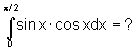 Integral(0..pi/2)sin(x)*cos(x)dx = ?